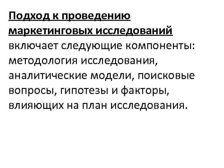 Подход к проведению маркетинговых исследований включает следующие компоненты: методология исследования, аналитические модели, поисковые вопросы,