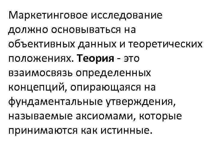 Маркетинговое исследование должно основываться на объективных данных и теоретических положениях. Теория - это взаимосвязь