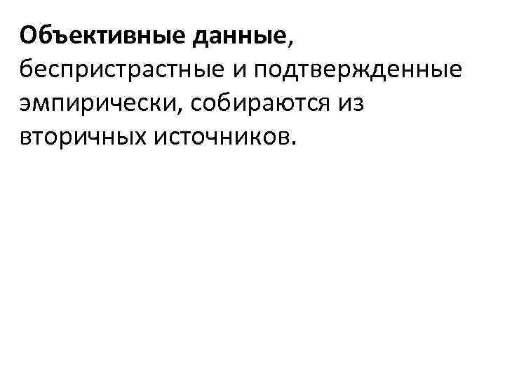 Объективные данные, беспристрастные и подтвержденные эмпирически, собираются из вторичных источников. 