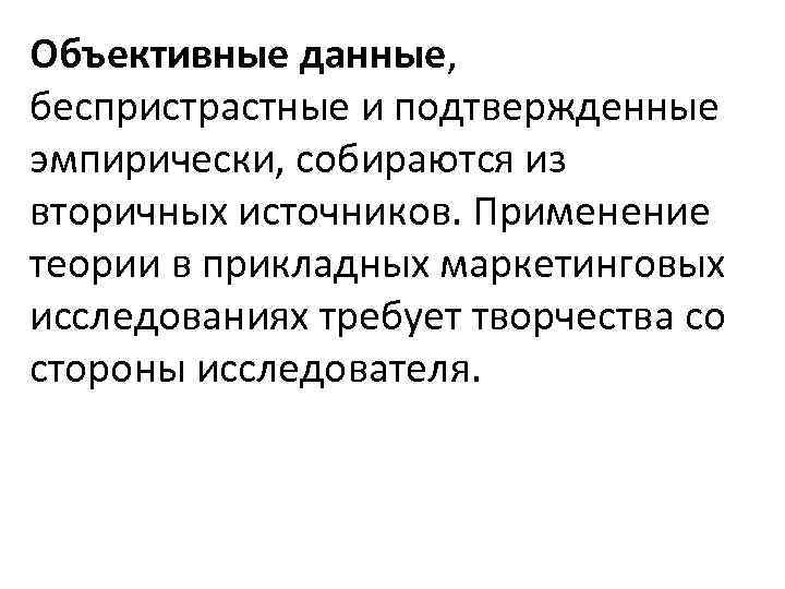 Объективные данные, беспристрастные и подтвержденные эмпирически, собираются из вторичных источников. Применение теории в прикладных