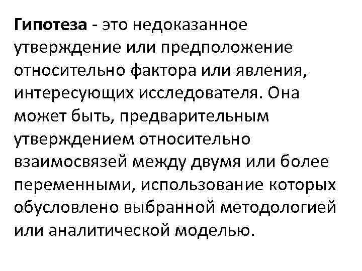 Гипотеза - это недоказанное утверждение или предположение относительно фактора или явления, интересующих исследователя. Она