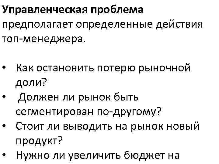 Управленческая проблема предполагает определенные действия топ-менеджера. • Как остановить потерю рыночной доли? • Должен