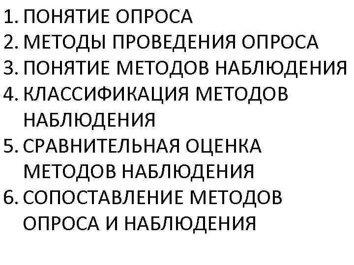 1. ПОНЯТИЕ ОПРОСА 2. МЕТОДЫ ПРОВЕДЕНИЯ ОПРОСА 3. ПОНЯТИЕ МЕТОДОВ НАБЛЮДЕНИЯ 4. КЛАССИФИКАЦИЯ МЕТОДОВ