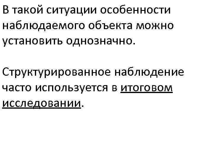 В такой ситуации особенности наблюдаемого объекта можно установить однозначно. Структурированное наблюдение часто используется в