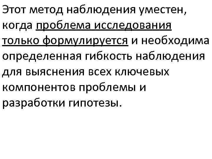 Этот метод наблюдения уместен, когда проблема исследования только формулируется и необходима определенная гибкость наблюдения