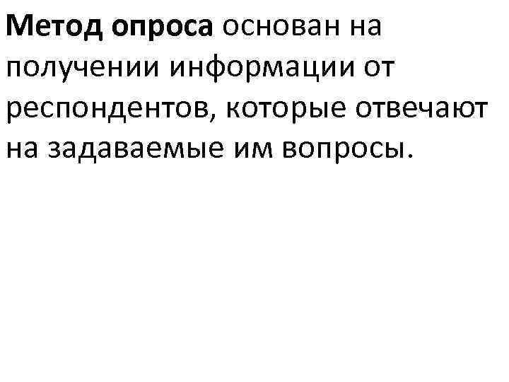 Метод опроса основан на получении информации от респондентов, которые отвечают на задаваемые им вопросы.