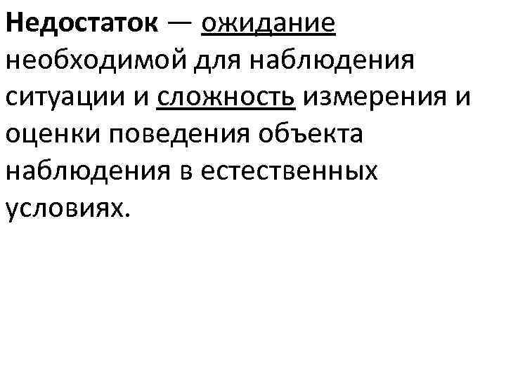Недостаток — ожидание необходимой для наблюдения ситуации и сложность измерения и оценки поведения объекта