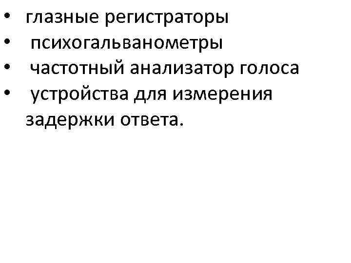  • • глазные регистраторы психогальванометры частотный анализатор голоса устройства для измерения задержки ответа.