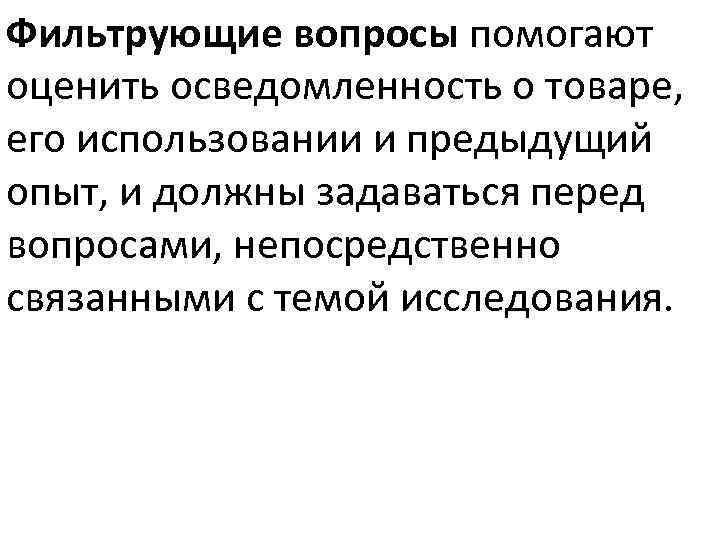 Фильтрующие вопросы помогают оценить осведомленность о товаре, его использовании и предыдущий опыт, и должны