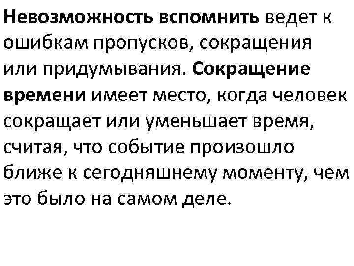 Невозможность вспомнить ведет к ошибкам пропусков, сокращения или придумывания. Сокращение времени имеет место, когда