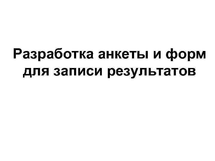 Разработка анкеты и форм для записи результатов 