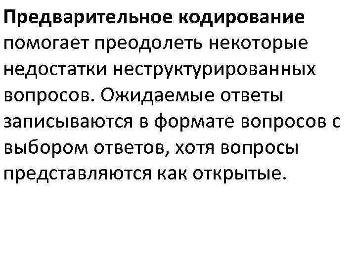 Предварительное кодирование помогает преодолеть некоторые недостатки неструктурированных вопросов. Ожидаемые ответы записываются в формате вопросов