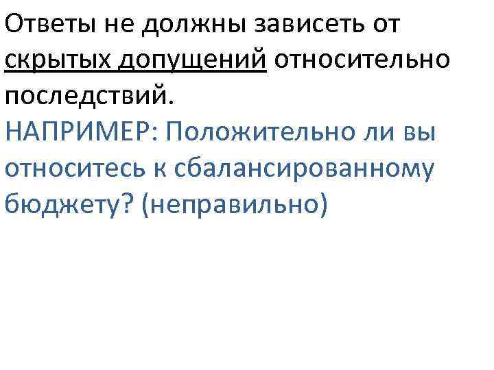 Ответы не должны зависеть от скрытых допущений относительно последствий. НАПРИМЕР: Положительно ли вы относитесь