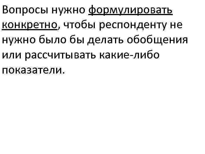 Вопросы нужно формулировать конкретно, чтобы респонденту не нужно было бы делать обобщения или рассчитывать