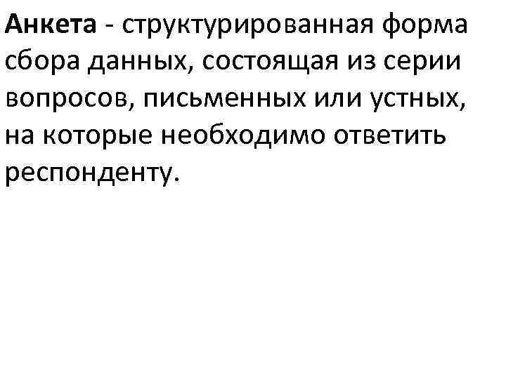 Анкета - структурированная форма сбора данных, состоящая из серии вопросов, письменных или устных, на