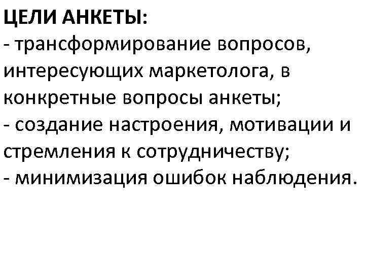 ЦЕЛИ АНКЕТЫ: - трансформирование вопросов, интересующих маркетолога, в конкретные вопросы анкеты; - создание настроения,