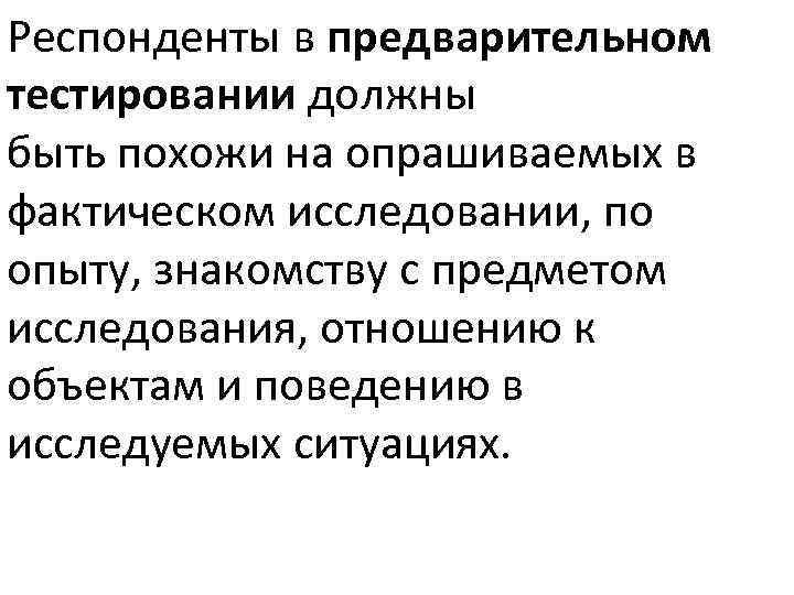 Респонденты в предварительном тестировании должны быть похожи на опрашиваемых в фактическом исследовании, по опыту,