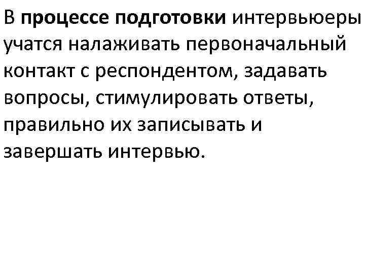 В процессе подготовки интервьюеры учатся налаживать первоначальный контакт с респондентом, задавать вопросы, стимулировать ответы,