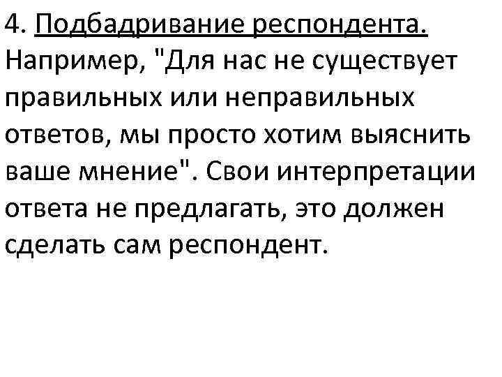 4. Подбадривание респондента. Например, "Для нас не существует правильных или неправильных ответов, мы просто