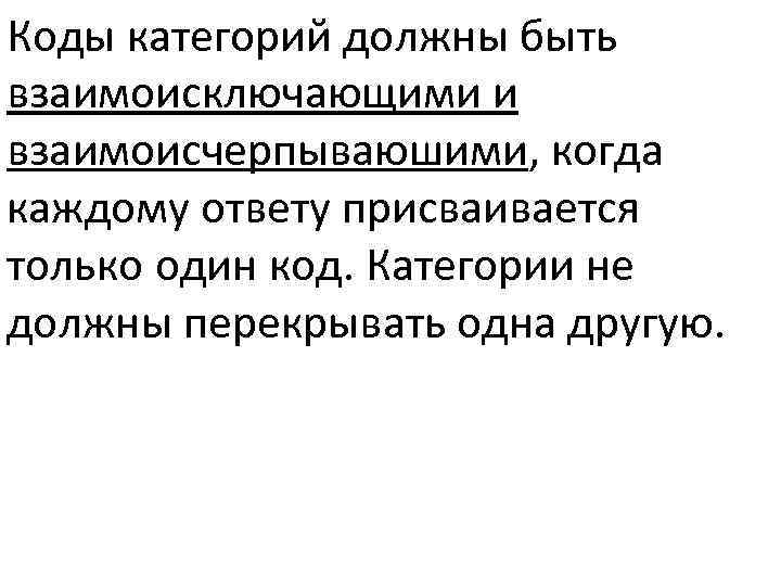 Коды категорий должны быть взаимоисключающими и взаимоисчерпываюшими, когда каждому ответу присваивается только один код.