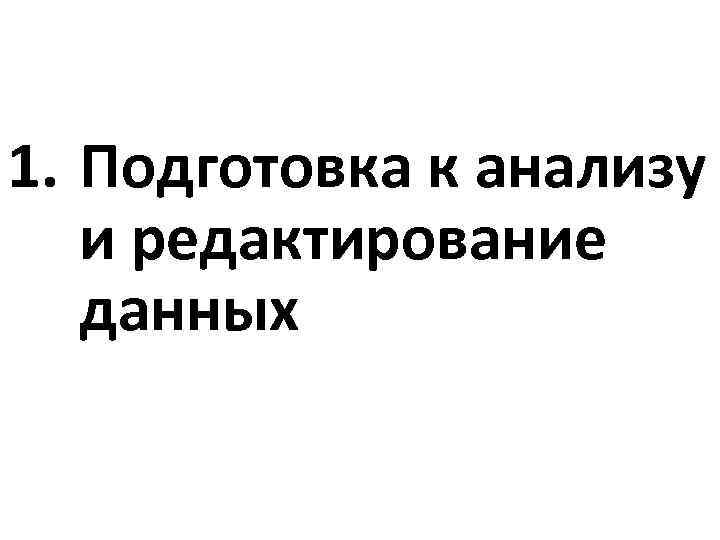 1. Подготовка к анализу и редактирование данных 