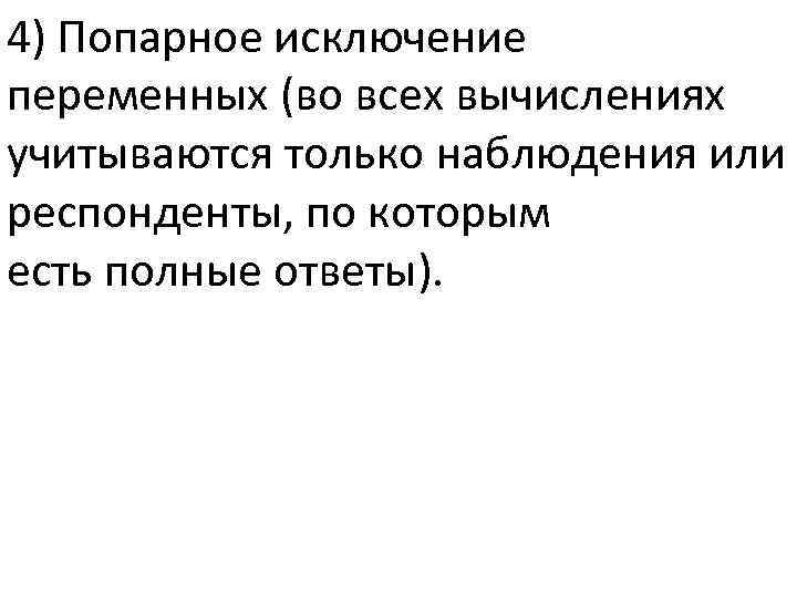 4) Попарное исключение переменных (во всех вычислениях учитываются только наблюдения или респонденты, по которым