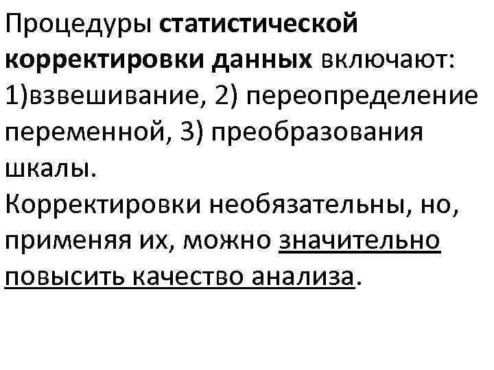 Процедуры статистической корректировки данных включают: 1)взвешивание, 2) переопределение переменной, 3) преобразования шкалы. Корректировки необязательны,