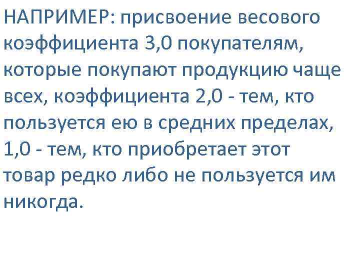 НАПРИМЕР: присвоение весового коэффициента 3, 0 покупателям, которые покупают продукцию чаще всех, коэффициента 2,