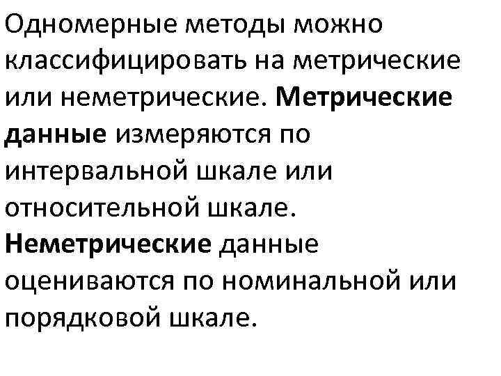 Одномерные методы можно классифицировать на метрические или неметрические. Метрические данные измеряются по интервальной шкале