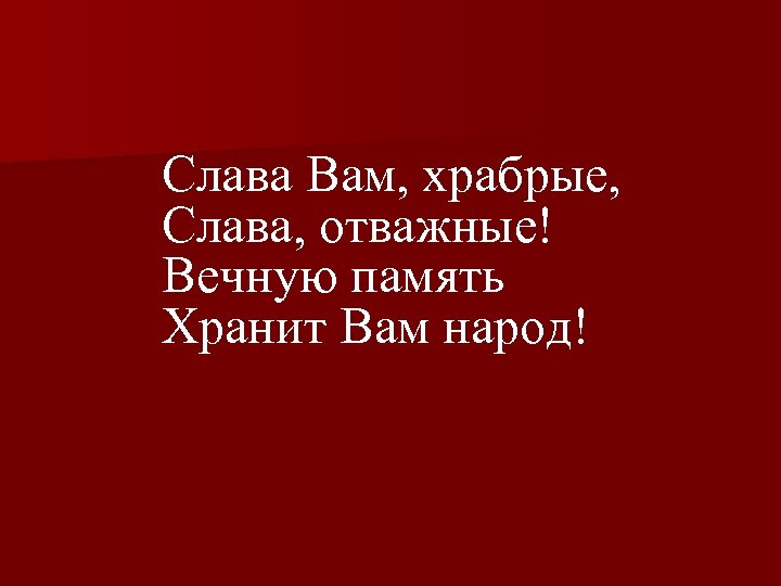 Слава Вам, храбрые, Слава, отважные! Вечную память Хранит Вам народ! 