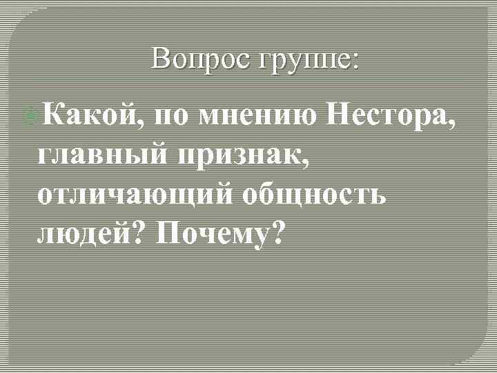 Вопрос группе: Какой, по мнению Нестора, главный признак, отличающий общность людей? Почему? 