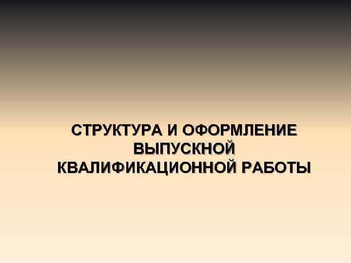СТРУКТУРА И ОФОРМЛЕНИЕ ВЫПУСКНОЙ КВАЛИФИКАЦИОННОЙ РАБОТЫ 