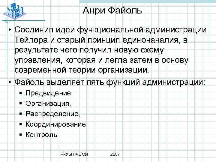 Анри Файоль • Соединил идеи функциональной администрации Тейлора и старый принцип единоначалия, в результате