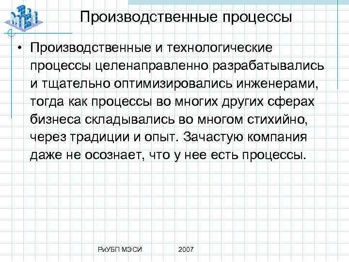 Производственные процессы • Производственные и технологические процессы целенаправленно разрабатывались и тщательно оптимизировались инженерами, тогда