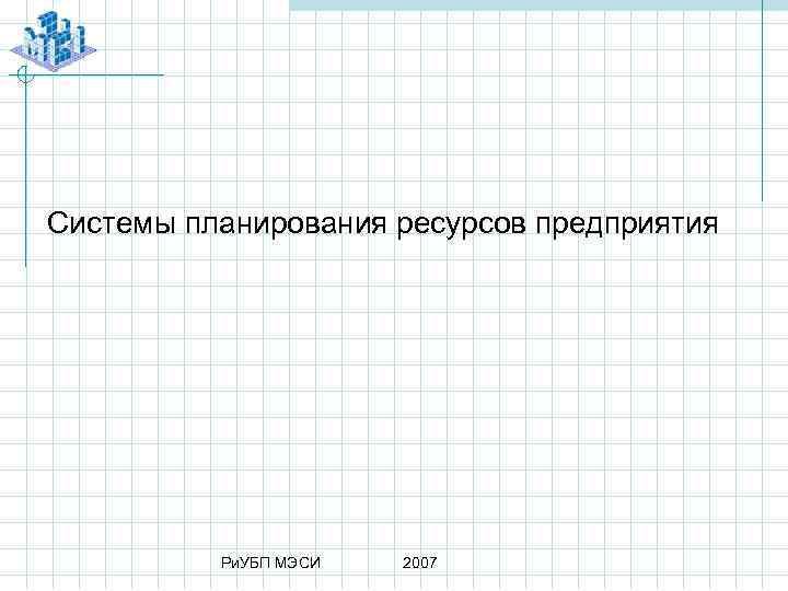 Системы планирования ресурсов предприятия Ри. УБП МЭСИ 2007 
