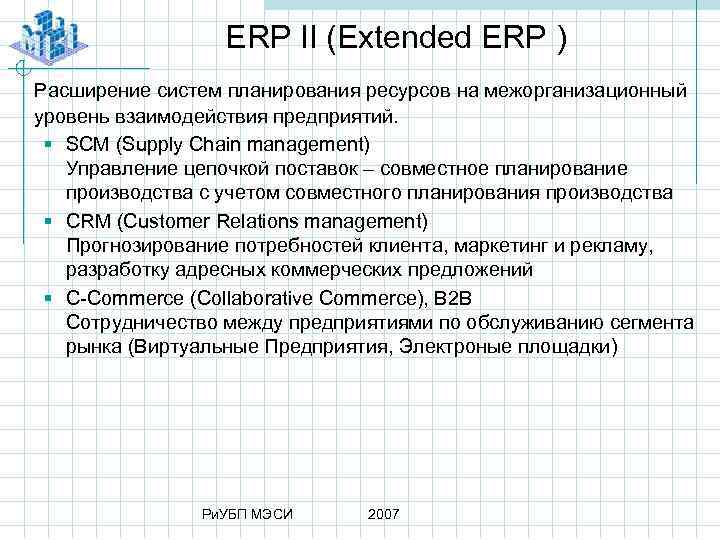 ERP II (Extended ERP ) Расширение систем планирования ресурсов на межорганизационный уровень взаимодействия предприятий.