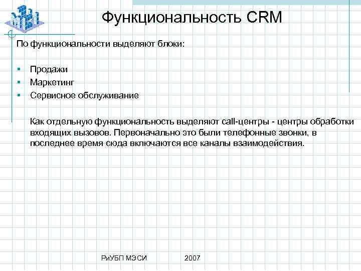 Функциональность CRM По функциональности выделяют блоки: § § § Продажи Маркетинг Сервисное обслуживание Как