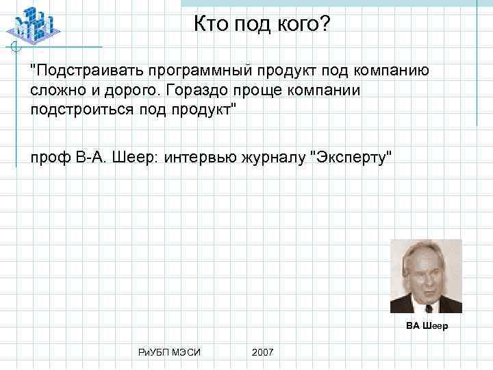 Кто под кого? "Подстраивать программный продукт под компанию сложно и дорого. Гораздо проще компании