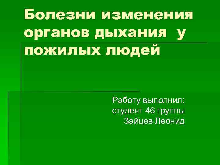 Болезни изменения органов дыхания у пожилых людей Работу выполнил: студент 46 группы Зайцев Леонид