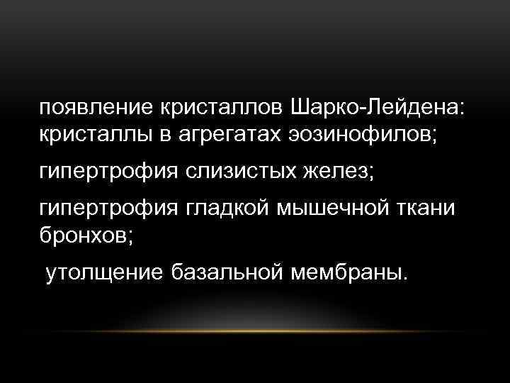 появление кристаллов Шарко-Лейдена: кристаллы в агрегатах эозинофилов; гипертрофия слизистых желез; гипертрофия гладкой мышечной ткани