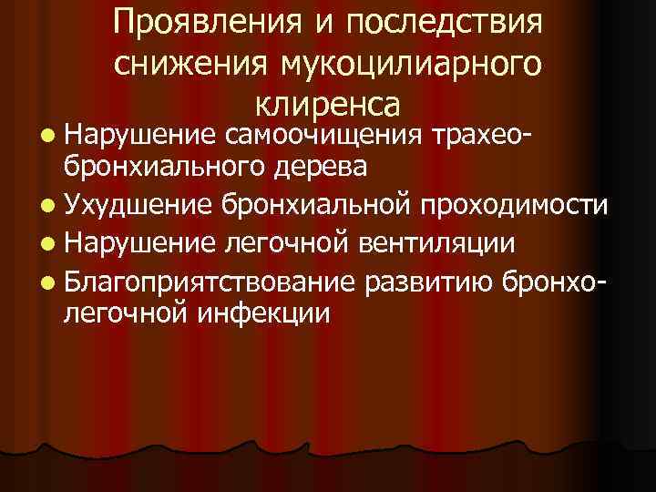 Проявления и последствия снижения мукоцилиарного клиренса l Нарушение самоочищения трахеобронхиального дерева l Ухудшение бронхиальной