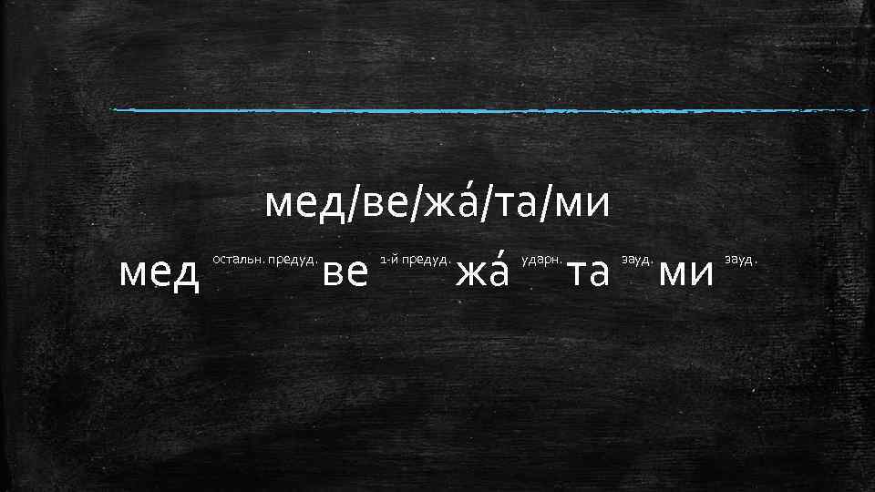 мед мед/ве/жа /та/ми ве жа та ми остальн. предуд. 1 -й предуд. ударн. зауд.