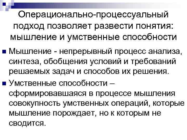 Операционально-процессуальный подход позволяет развести понятия: мышление и умственные способности Мышление - непрерывный процесс анализа,