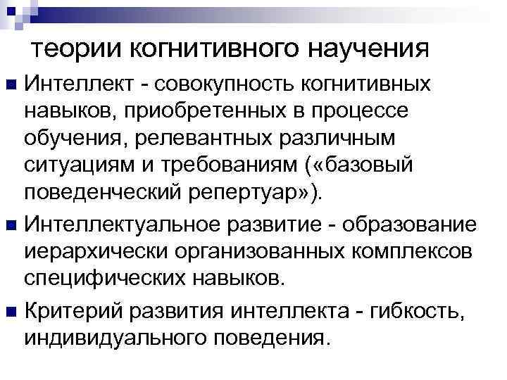 теории когнитивного научения Интеллект - совокупность когнитивных навыков, приобретенных в процессе обучения, релевантных различным