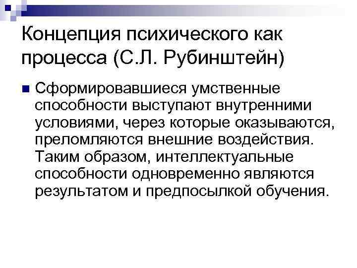 Концепция психического как процесса (С. Л. Рубинштейн) n Сформировавшиеся умственные способности выступают внутренними условиями,