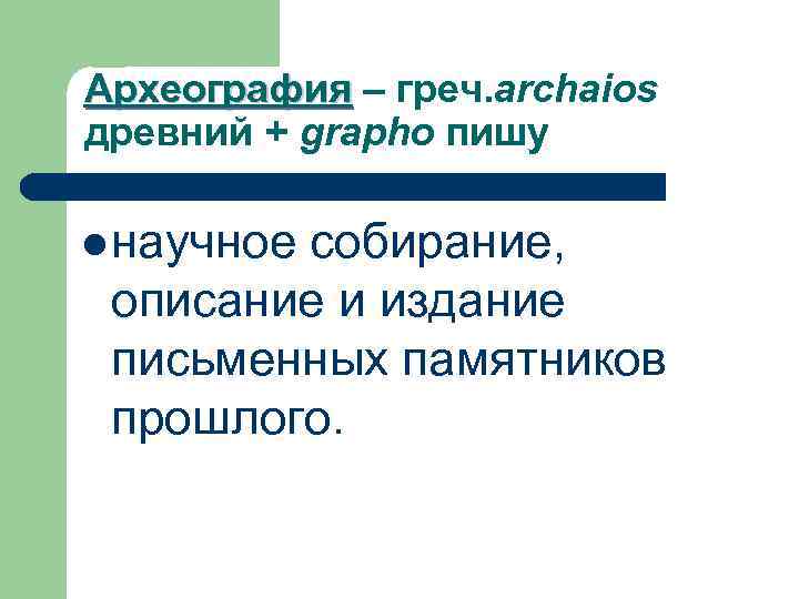 Археография – греч. archaios древний + grapho пишу l научное собирание, описание и издание