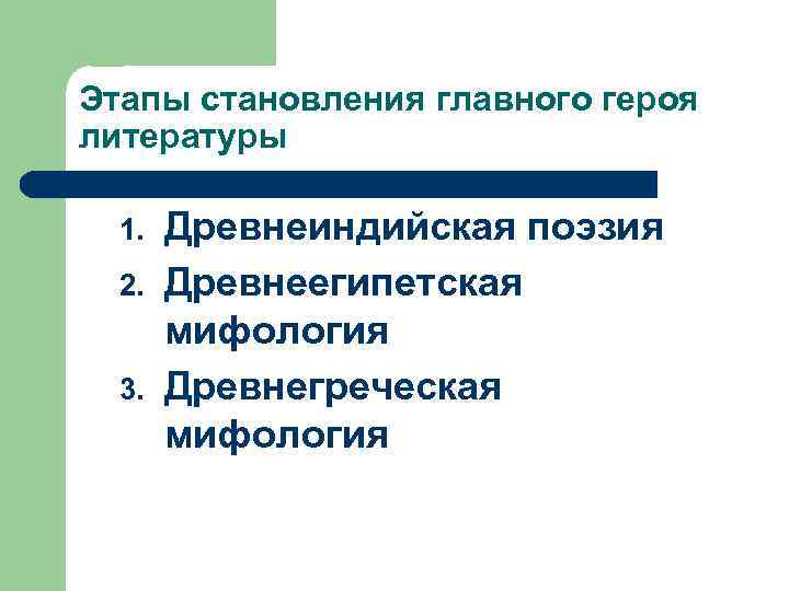 Этапы становления главного героя литературы 1. 2. 3. Древнеиндийская поэзия Древнеегипетская мифология Древнегреческая мифология