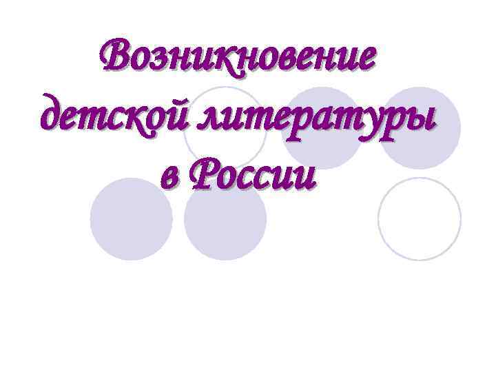 Возникновение детской литературы в России 