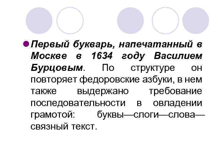 l Первый букварь, напечатанный в Москве в 1634 году Василием Бурцовым. По структуре он