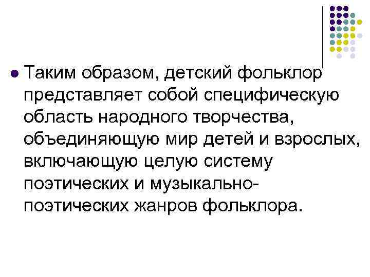 l Таким образом, детский фольклор представляет собой специфическую область народного творчества, объединяющую мир детей